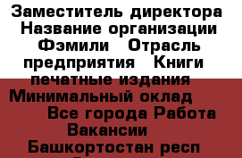 Заместитель директора › Название организации ­ Фэмили › Отрасль предприятия ­ Книги, печатные издания › Минимальный оклад ­ 18 000 - Все города Работа » Вакансии   . Башкортостан респ.,Салават г.